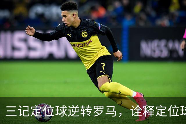 三记定位球逆转罗马，诠释定位球在现代足球的战略价值
