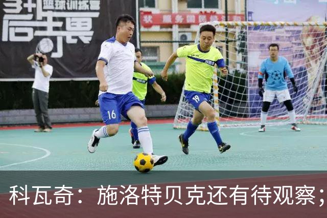 科瓦奇：施洛特贝克还有待观察；这次国际比赛日赛程负担过重