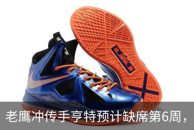老鹰冲传手亨特预计缺席第6周，方吉奥称其本周上场“会是奇迹”
